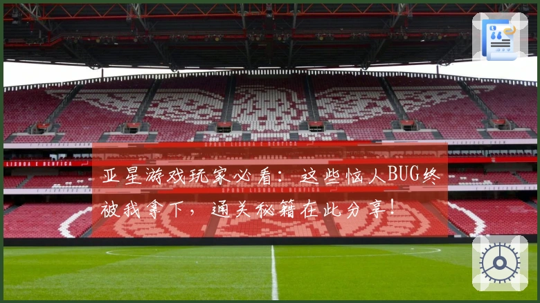 亚星游戏玩家必看：这些恼人BUG终被我拿下，通关秘籍在此分享！