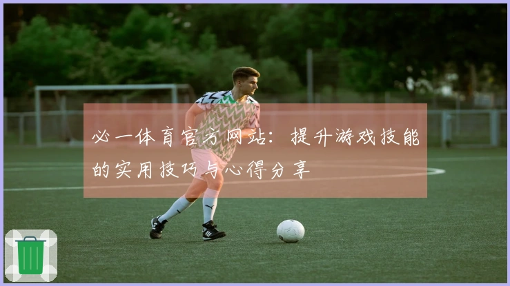 必一体育官方网站：提升游戏技能的实用技巧与心得分享