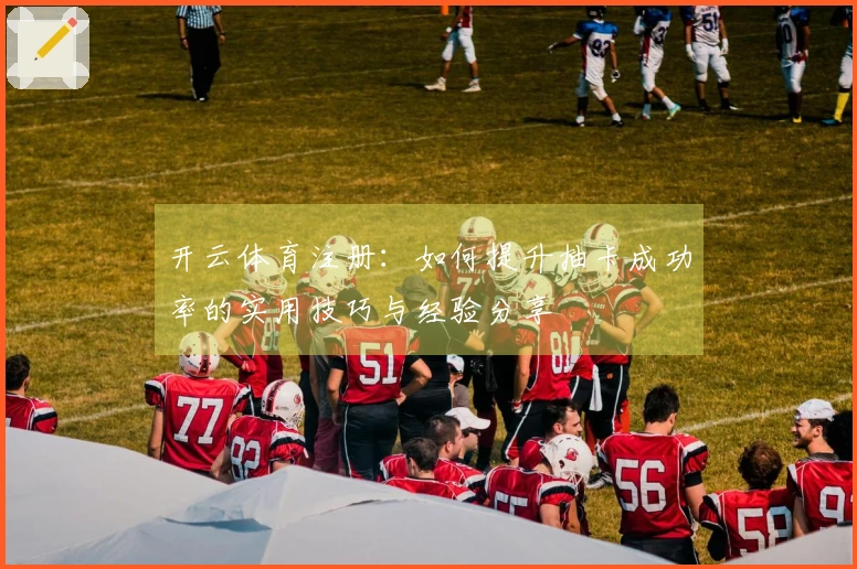 开云体育注册：如何提升抽卡成功率的实用技巧与经验分享