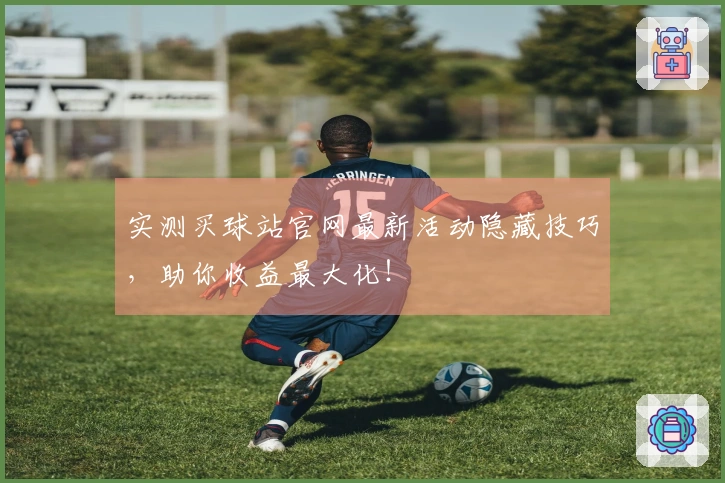 实测买球站官网最新活动隐藏技巧，助你收益最大化！