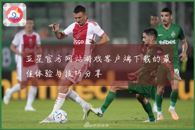 亚星官方网站游戏客户端下载的最佳体验与技巧分享