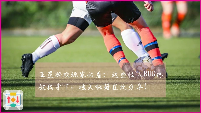 亚星游戏玩家必看：这些恼人BUG终被我拿下，通关秘籍在此分享！