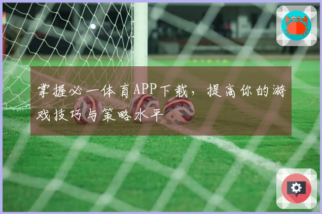 掌握必一体育APP下载，提高你的游戏技巧与策略水平