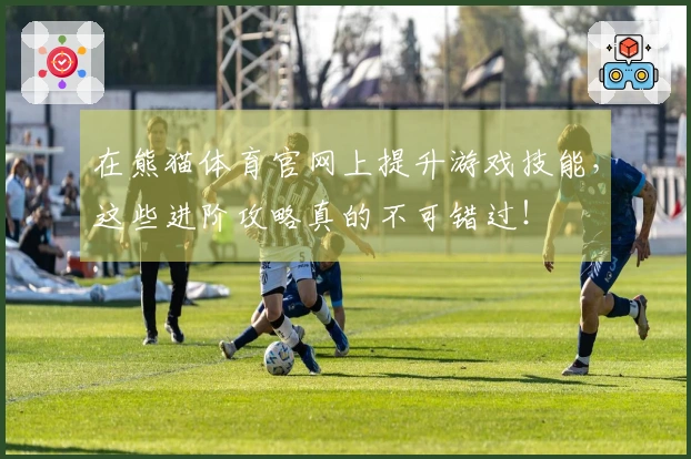 在熊猫体育官网上提升游戏技能，这些进阶攻略真的不可错过！