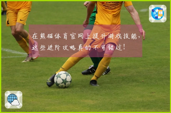 在熊猫体育官网上提升游戏技能，这些进阶攻略真的不可错过！